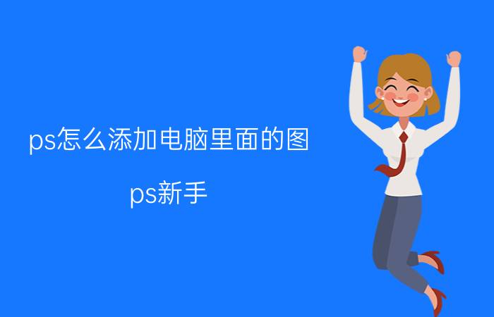 ps怎么添加电脑里面的图 ps新手，如何把电脑里的图片拖进图层中？